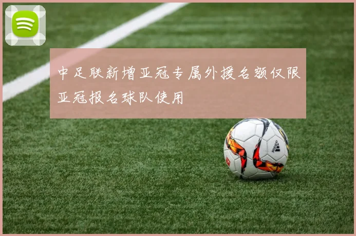 中足联新增亚冠专属外援名额仅限亚冠报名球队使用