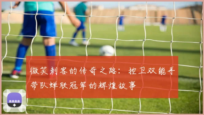微笑刺客的传奇之路：控卫双能手带队蝉联冠军的辉煌故事