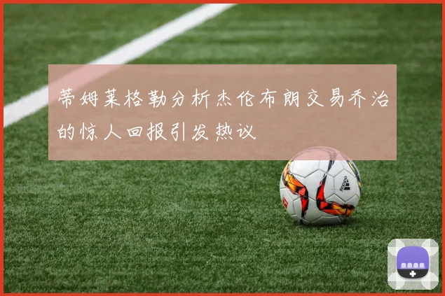 蒂姆莱格勒分析杰伦布朗交易乔治的惊人回报引发热议