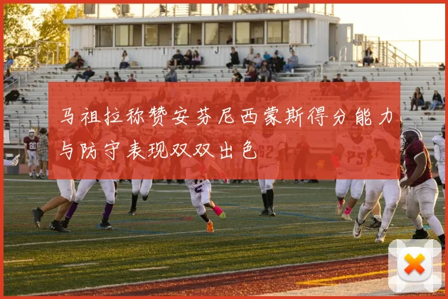 马祖拉称赞安芬尼西蒙斯得分能力与防守表现双双出色