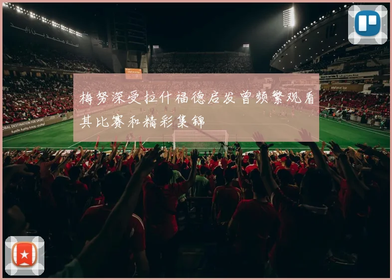 梅努深受拉什福德启发曾频繁观看其比赛和精彩集锦