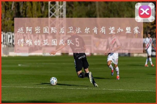 迈阿密国际后卫法尔肯有望加盟蒙得维的亚国民队