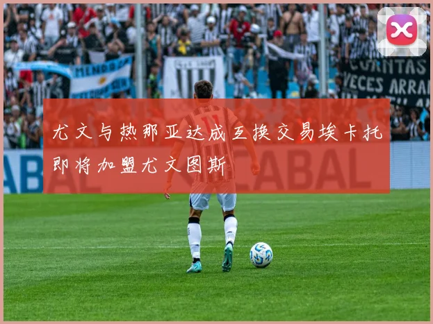 尤文与热那亚达成互换交易埃卡托即将加盟尤文图斯