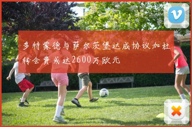 多特蒙德与萨尔茨堡达成协议加杜转会费或达2600万欧元