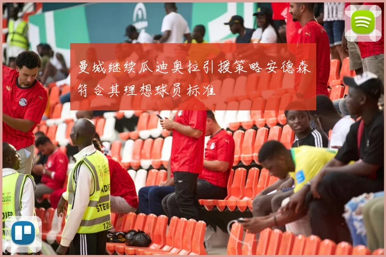 曼城继续瓜迪奥拉引援策略安德森符合其理想球员标准