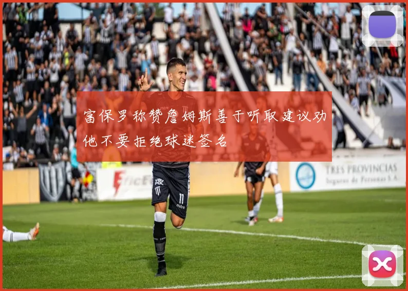 富保罗称赞詹姆斯善于听取建议劝他不要拒绝球迷签名
