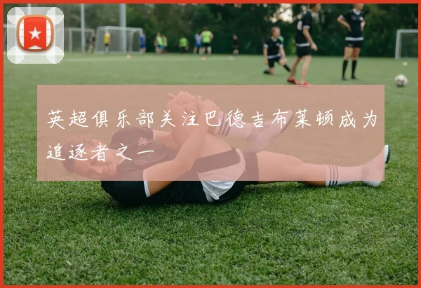 英超俱乐部关注巴德吉布莱顿成为追逐者之一