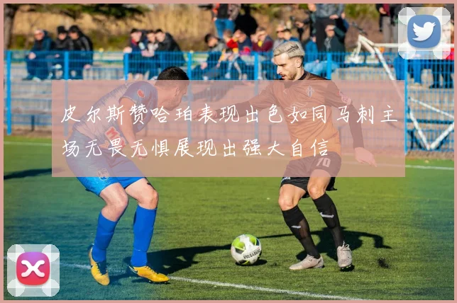 皮尔斯赞哈珀表现出色如同马刺主场无畏无惧展现出强大自信