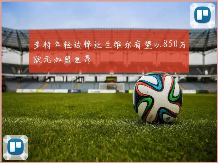 多特年轻边锋杜兰维尔有望以850万欧元加盟里昂