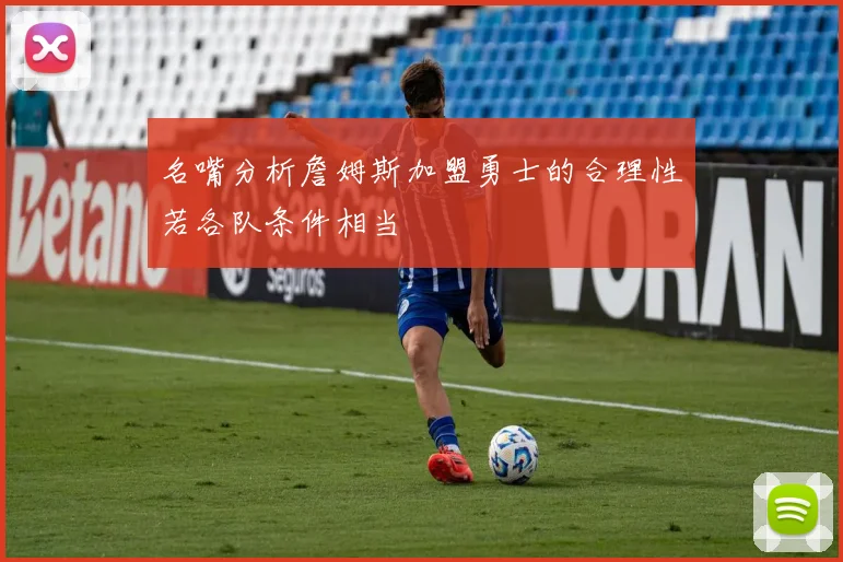 名嘴分析詹姆斯加盟勇士的合理性若各队条件相当