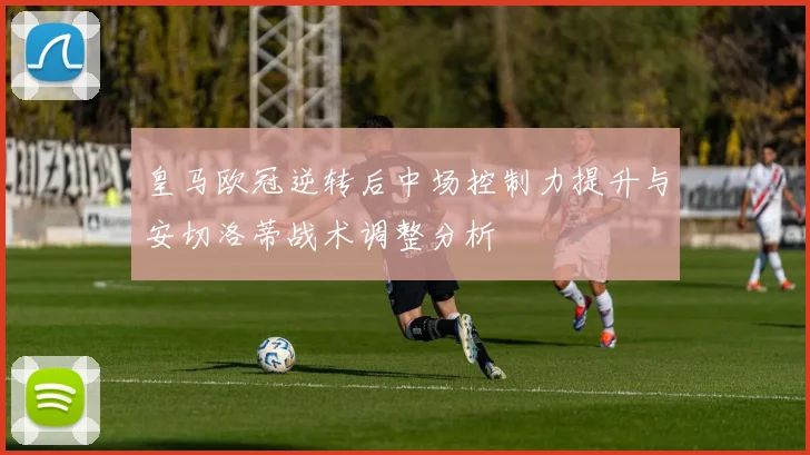 皇马欧冠逆转后中场控制力提升与安切洛蒂战术调整分析