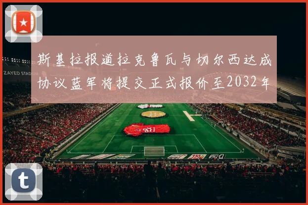 斯基拉报道拉克鲁瓦与切尔西达成协议蓝军将提交正式报价至2032年