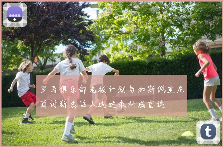 罗马俱乐部老板计划与加斯佩里尼商讨新总监人选达米科成首选