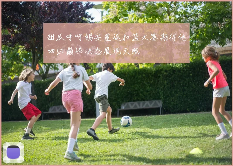 甜瓜呼吁锡安重返扣篮大赛期待他回归巅峰状态展现天赋