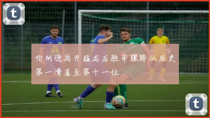伦纳德离开猛龙后胜率骤降从历史第一滑落至第十一位